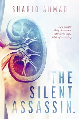 The Silent Assassin.: How Stealthy Kidney Diseases Are Interwoven in the Fabric of Our Society. Paperback Bookbaby
