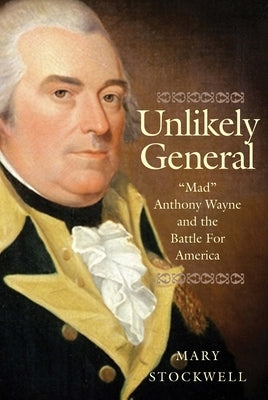 Unlikely General: Mad Anthony Wayne and the Battle for America Paperback Yale University Press