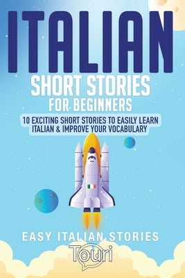 Italian Short Stories for Beginners: 10 Exciting Short Stories to Easily Learn Italian & Improve Your Vocabulary Paperback Touri Language Learning