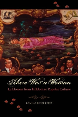There Was a Woman: La Llorona from Folklore to Popular Culture Paperback University of Texas Press
