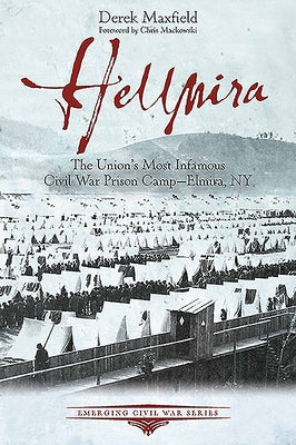 Hellmira: The Union's Most Infamous Civil War Prison Camp - Elmira, NY by Maxfield, Derek D.