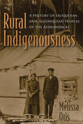 Rural Indigenousness: A History of Iroquoian and Algonquian Peoples of the Adirondacks Paperback Syracuse University Press