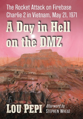 A Day in Hell on the DMZ: The Rocket Attack on Firebase Charlie 2 in Vietnam, May 21, 1971 Paperback McFarland and Company, Inc.