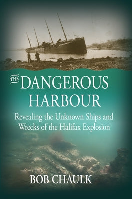 The Dangerous Harbour: Revealing the Unknown Ships and Wrecks of the Halifax Explosion Paperback Nimbus Publishing Limited