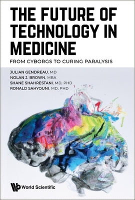 Future of Technology in Medicine, The: From Cyborgs to Curing Paralysis Paperback World Scientific Publishing Company