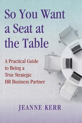 So You Want a Seat at the Table: A Practical Guide to Being a True HR Business Partner Paperback Talent Insight Group Publishing Company