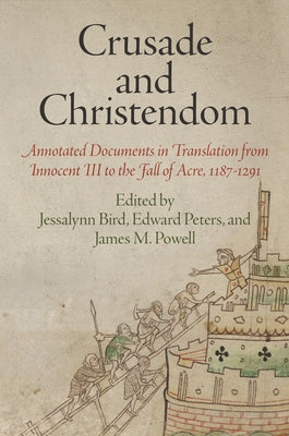 Crusade and Christendom: Annotated Documents in Translation from Innocent III to the Fall of Acre, 1187-1291 Paperback University of Pennsylvania Press