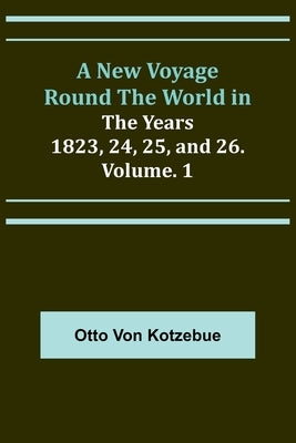 A New Voyage Round the World in the Years 1823, 24, 25, and 26. Vol. 1 Paperback Alpha Edition