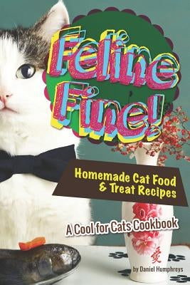Feline Fine!: Homemade Cat Food & Treat Recipes - A Cool for Cats Cookbook Paperback Independently Published