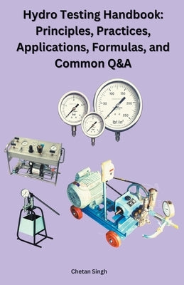 Hydro Testing Handbook: Principles, Practices, Applications, Formulas, and Common Q&A Paperback Chetan Singh