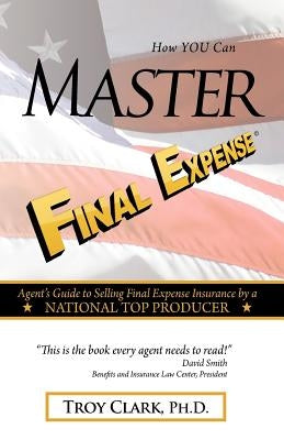 How YOU Can MASTER Final Expense: Agent Guide to Serving Life Insurance by a NATIONAL TOP PRODUCER Paperback Createspace Independent Publishing Platform