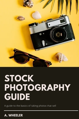 Stock Photography Guide: A guide to the basics of taking photos that sell Paperback Independently Published