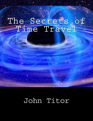The Secrets of Time Travel Paperback Createspace Independent Publishing Platform