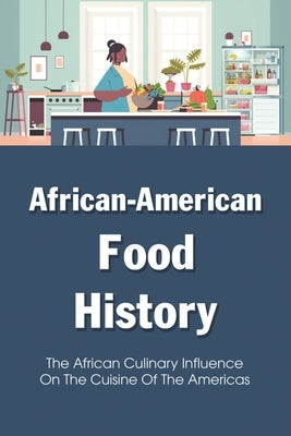 African-American Food History: The African Culinary Influence On The Cuisine Of The Americas: Traditional Dishes Paperback Independently Published