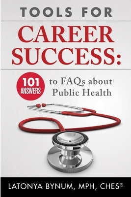 Tools For Career Success: 101 Answers to FAQs about Public Health Paperback Latonya R Bynum