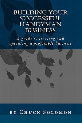 Building Your Successful Handyman Business: A guide to starting and operating a profitable contracting business Paperback Createspace Independent Publishing Platform