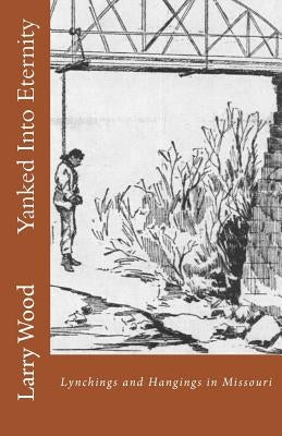 Yanked Into Eternity: Lynchings and Hangings in Missouri Paperback Hickory Press