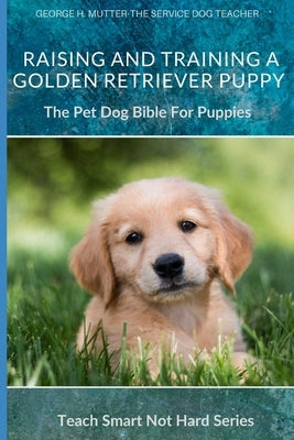 Raising And Training A Golden Retriever Puppy: The Pet Dog Bible For Puppies Paperback Independently Published