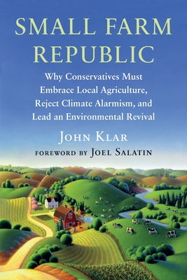 Small Farm Republic: Why Conservatives Must Embrace Local Agriculture, Reject Climate Alarmism, and Lead an Environmental Revival Paperback Chelsea Green Publishing Company