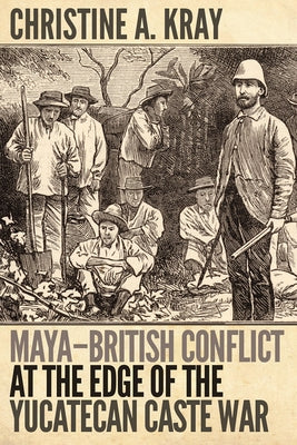 Maya-British Conflict at the Edge of the Yucatecan Caste War Paperback University Press of Colorado