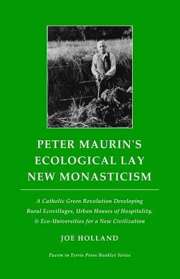 Peter Maurin's Ecological Lay New Monasticism: A Catholic Green Revolution Developing Rural Ecovillages, Urban Houses of Hospitality, & Eco-Universiti Paperback Pacem in Terris Press