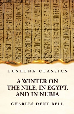 A Winter on the Nile, in Egypt, and in Nubia by Charles Dent Bell