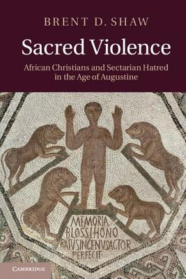Sacred Violence: African Christians and Sectarian Hatred in the Age of Augustine Paperback Cambridge University Press