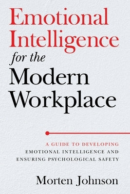 Emotional Intelligence for the Modern Workplace: A Guide to Developing Emotional Intelligence and Ensuring Psychological Safety Paperback Morten Johnson