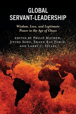 Global Servant-Leadership: Wisdom, Love, and Legitimate Power in the Age of Chaos Paperback Lexington Books