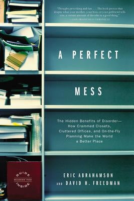 A Perfect Mess: The Hidden Benefits of Disorder--How Crammed Closets, Cluttered Offices, and On-The-Fly Planning Make the World a Bett Paperback Back Bay Books
