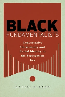 Black Fundamentalists: Conservative Christianity and Racial Identity in the Segregation Era Paperback New York University Press