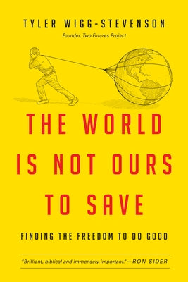 The World Is Not Ours to Save: Finding the Freedom to Do Good Paperback IVP