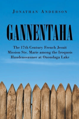 Gannentaha: The 17th Century French Jesuit Mission Ste. Marie among the Iroquois Haudenosaunee at Onondaga Lake Paperback Page Publishing, Inc.