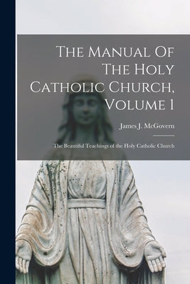The Manual Of The Holy Catholic Church, Volume 1: The Beautiful Teachings of the Holy Catholic Church Paperback Legare Street Press