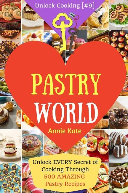 Welcome to Pastry World: Unlock EVERY Secret of Cooking Through 500 AMAZING Pastry Recipes (Pastry Cookbook, Puff Pastry Cookbook, ...) (Unlock Paperback Createspace Independent Publishing Platform