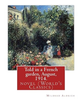 Told in a French garden, August, 1914. By: Mildred Aldrich: novel (World's Classics) Paperback Createspace Independent Publishing Platform