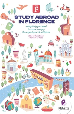 Study Abroad in Florence: Everything You Need to Know to Enjoy the Experience of a Lifetime Paperback B'Gruppo Srl