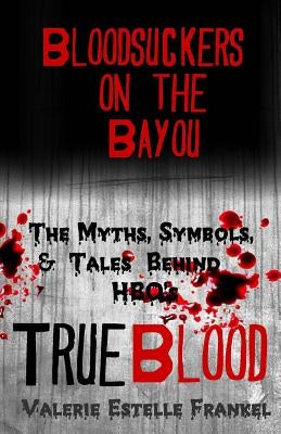 Bloodsuckers on the Bayou: The Myths, Symbols, and Tales Behind HBO's True Blood Paperback Litcrit Press