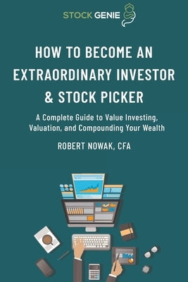 How to Become an Extraordinary Investor and Stock Picker: A Complete Guide to Value Investing, Valuation, and Compounding Your Wealth Paperback Lulu.com