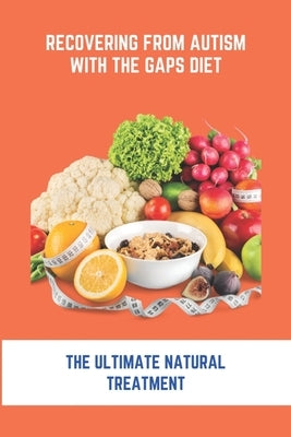 Recovering From Autism With The GAPS Diet: The Ultimate Natural Treatment: Adhd Diet The Cure Is Nutrition Not Drugs Paperback Independently Published