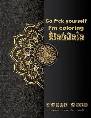 Go f*ck yourself, I'm coloring Mandala: Swear Word Coloring Book for adults: Fun curse word Motivational Humorous and Stress Relief with Relaxing mand Paperback Independently Published