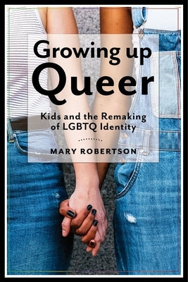 Growing Up Queer: Kids and the Remaking of LGBTQ Identity Paperback New York University Press