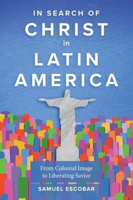 In Search of Christ in Latin America: From Colonial Image to Liberating Savior Paperback Langham Global Library