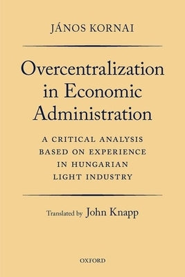 Overcentralization in Economic Administration: A Critical Analysis Based on Experience in Hungarian Light Industry Paperback Oxford University Press, USA
