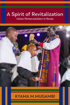 A Spirit of Revitalization: Urban Pentecostalism in Kenya by Mugambi, Kyama M.