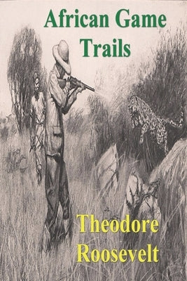 African Game Trails: An Account of the African Wanderings of an American Hunter-Natrualist Paperback Must Have Books