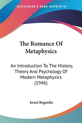 The Romance Of Metaphysics: An Introduction To The History, Theory And Psychology Of Modern Metaphysics (1946) Paperback Kessinger Publishing