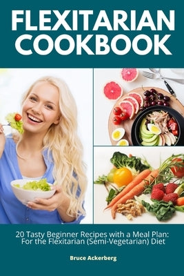 Flexitarian Cookbook: 20 Tasty Beginner Recipes with a Meal Plan: For the Flexitarian (Semi-Vegetarian) Diet Paperback Indy Pub