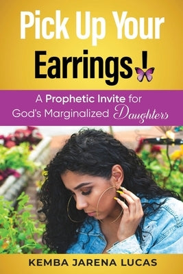 Pick Up Your Earrings!: A Prophetic Invite for God's Marginalized Daughters Paperback Lulu.com