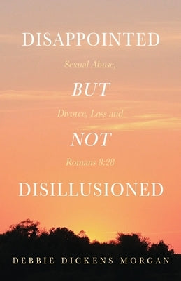 Disappointed But Not Disillusioned: Sexual Abuse, Divorce, Loss and Romans 8:28 Paperback Trilogy Christian Publishing